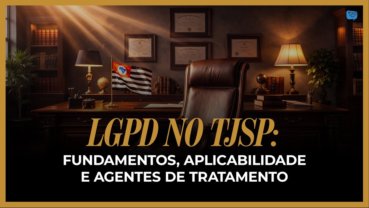 LGPD no TJSP: Fundamentos, aplicabilidade e agentes de tratamento