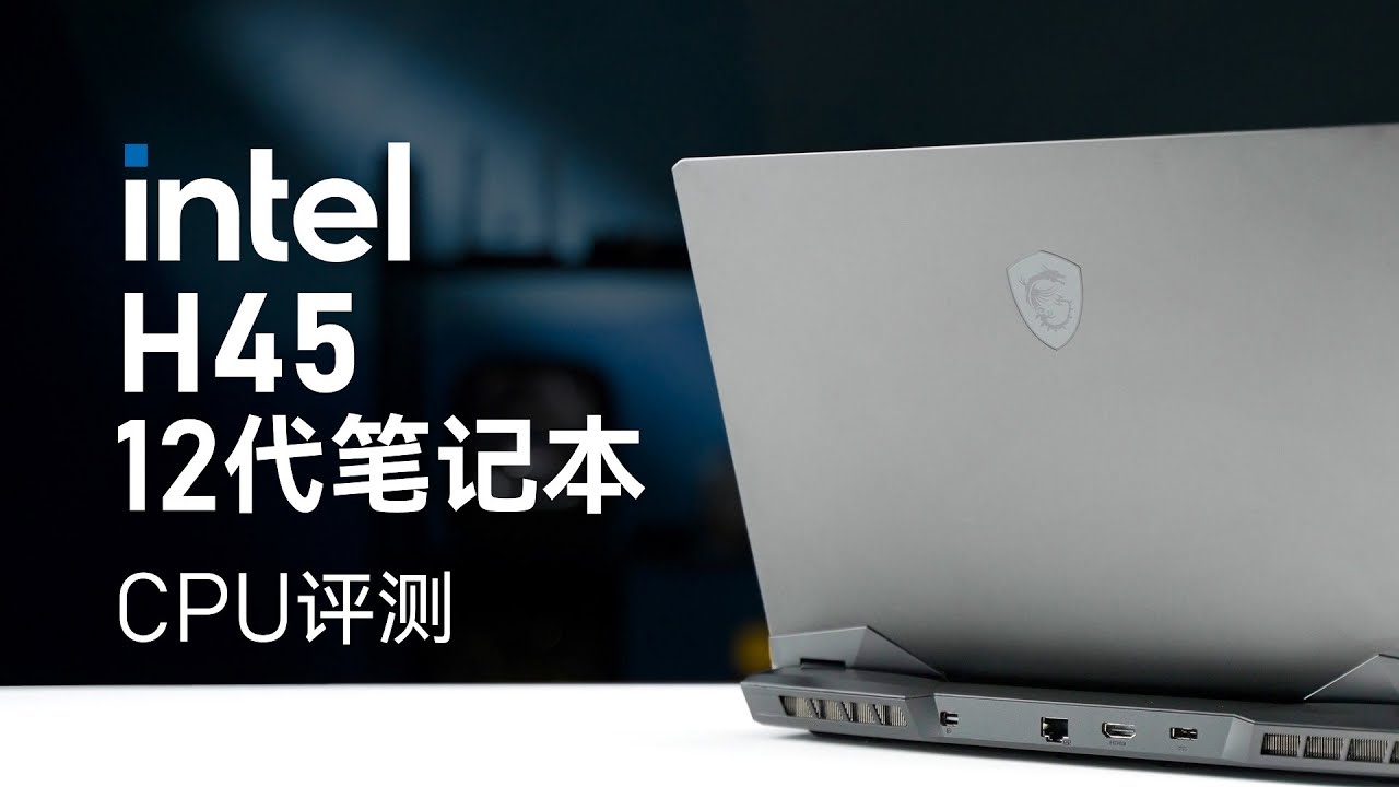 进步不小！移动版英特尔12代酷睿H45评测