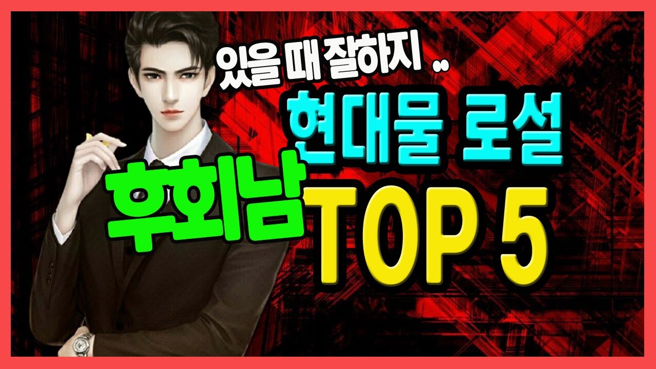 [ 현대물 로설 후회남 랭킹 top5 ] 있을때 잘하자, 남주들아!! /웹소설 리뷰/로맨스소설TV
