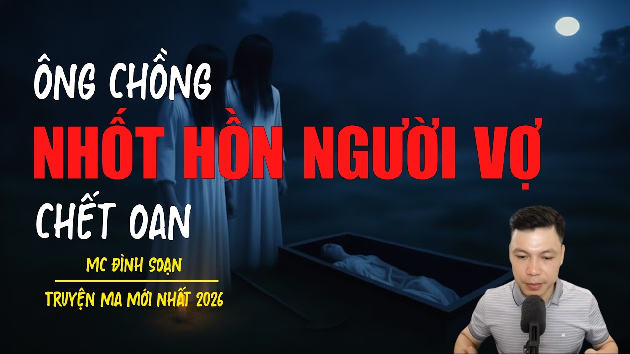 Truyện ma Đình Soạn mới nhất 2026：NHỐT HỒN NGƯỜI VỢ CHẾT OAN
