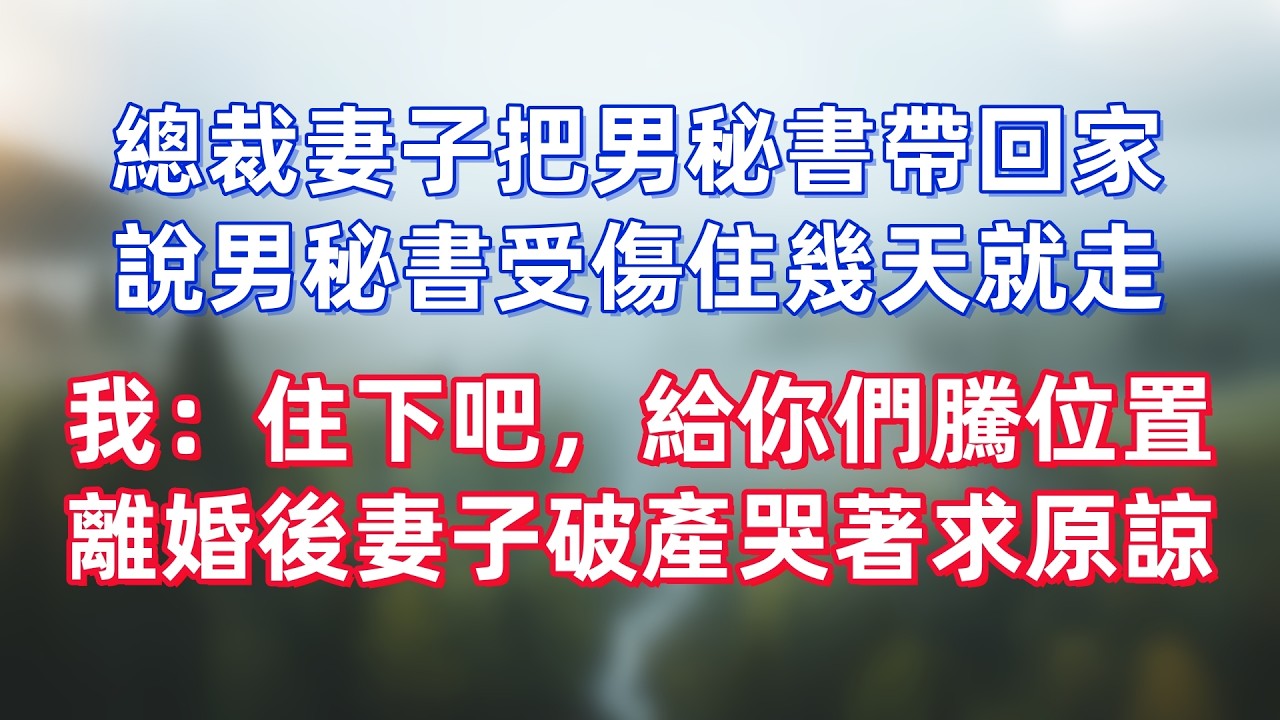 總裁妻子把男秘書帶回家，說男秘書受傷住幾天就走，我：住下吧，給你們騰位置，離婚後妻子破產哭著求原諒