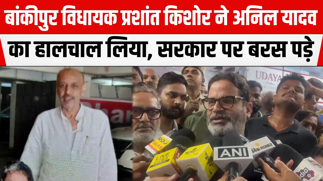 PATNA:बांकीपुर MLA Prashant Kishor ने वार्ड पार्षद पति Anil Kumar Yadav का हालचाल लिया,सरकार पर बरसे