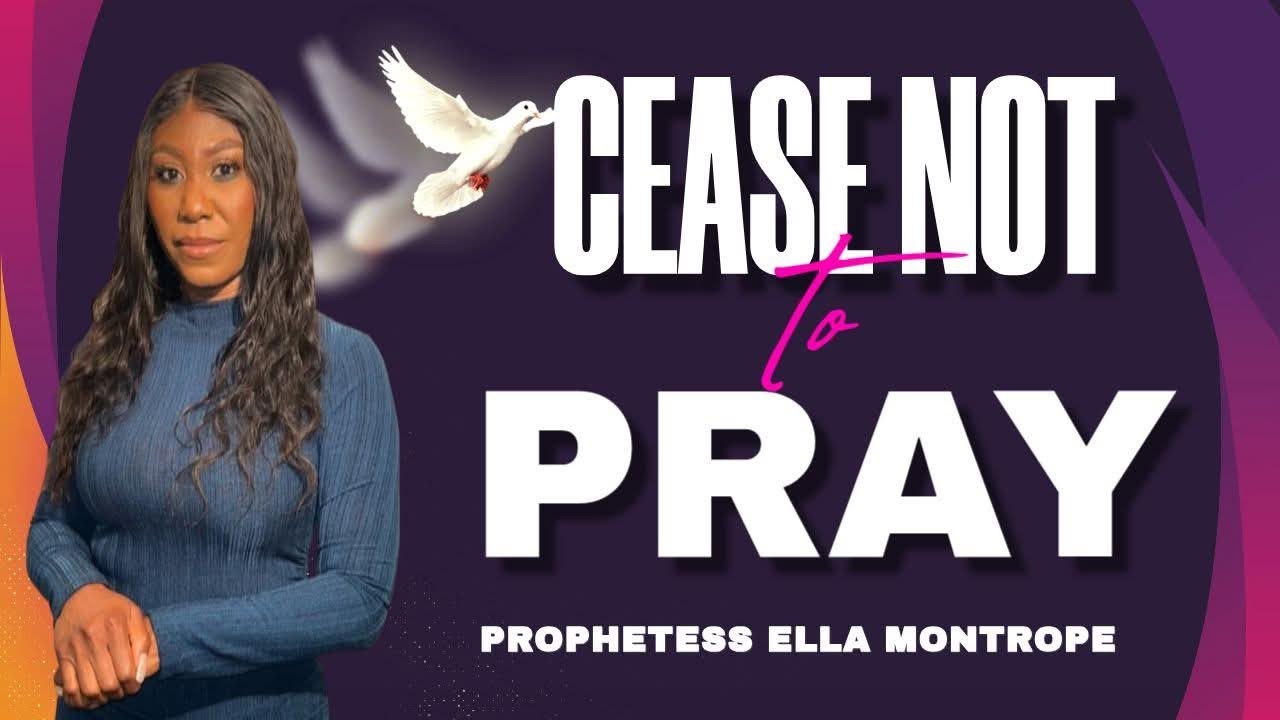 Cease Not To Pray l Prophetess Ella Montrope 