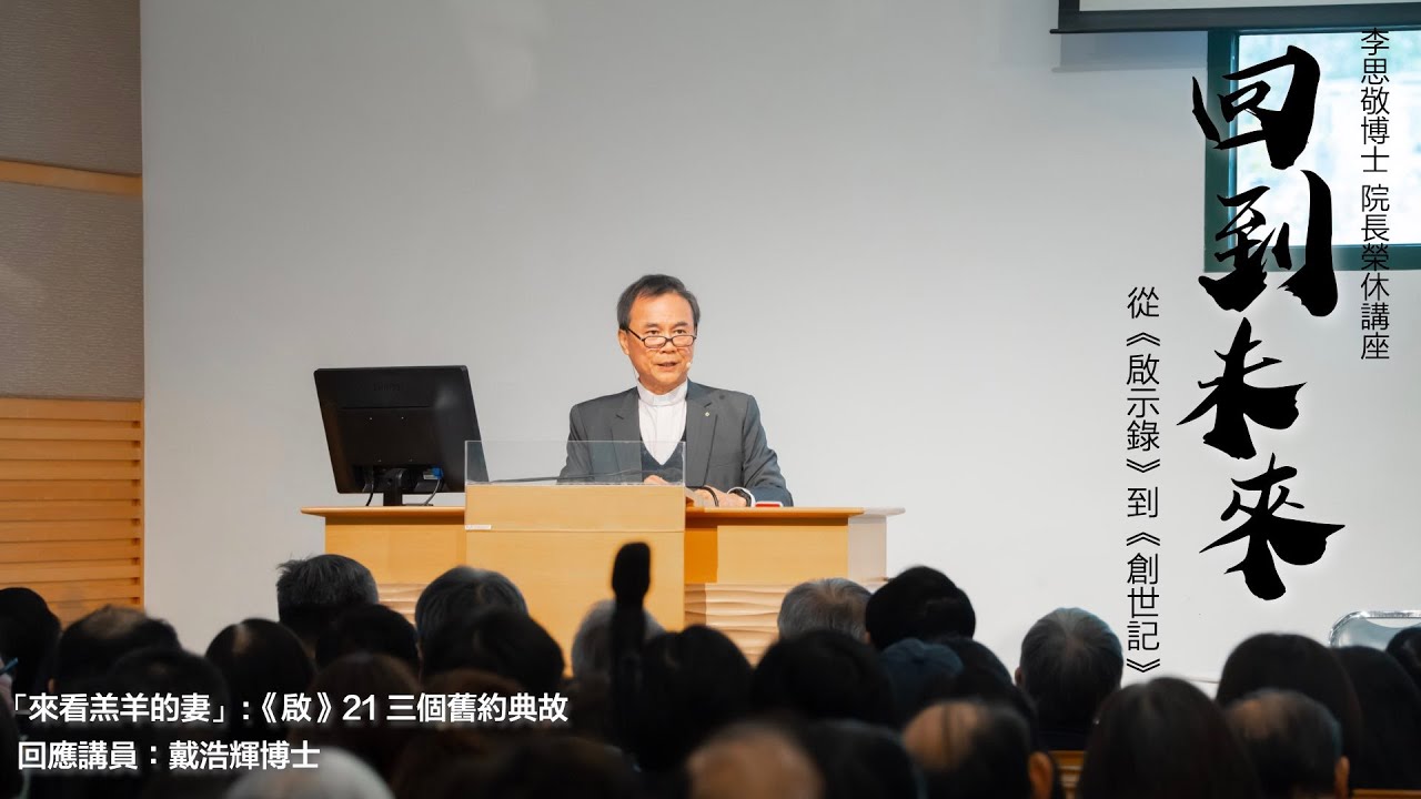 李思敬博士  院長榮休講座——回到未來：從《啟示錄》到《創世記》│ 戴浩輝博士回應「來看羔羊的妻」:《啟》21三個舊約典故