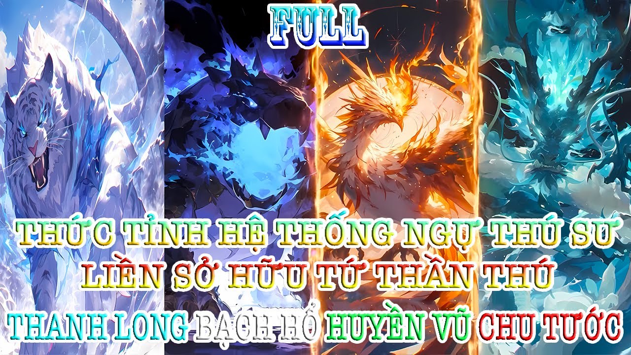 THỨC TỈNH HỆ THỐNG NGỰ THÚ SƯ, LIỀN SỞ HỮU TỨ THẦN THÚ THANH LONG BẠCH HỔ HUYỀN VŨ CHU TƯỚC | FULL
