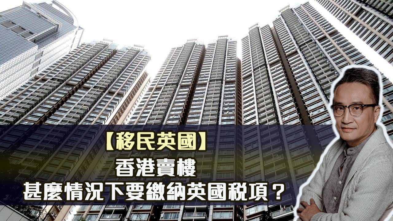 【移民英國】香港賣樓，甚麼情況下要繳納英國稅項？| 12Jan2022