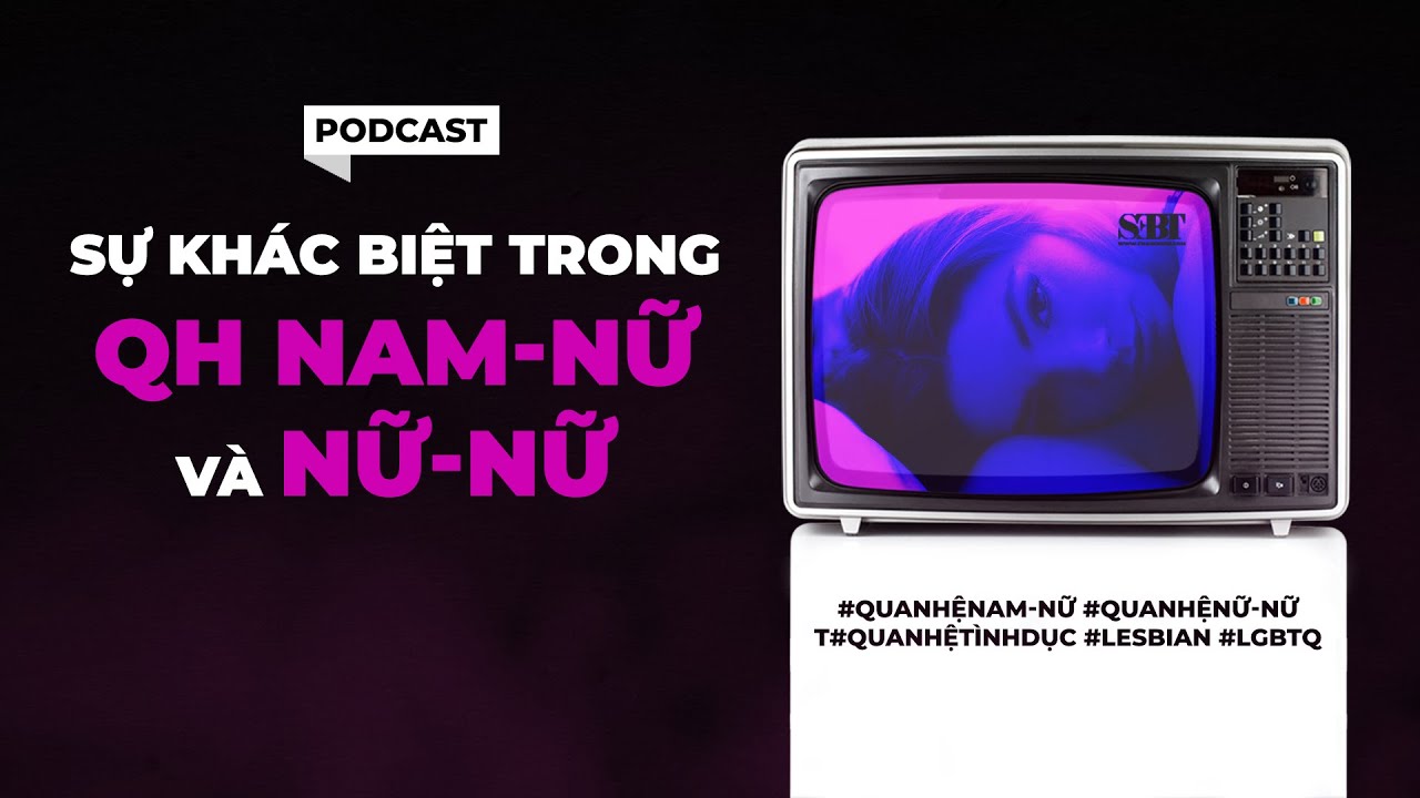 [Podcast] Tập 21 | Sự khác biệt trong QH Nam-Nữ và Nữ-Nữ | CCS | SEBT