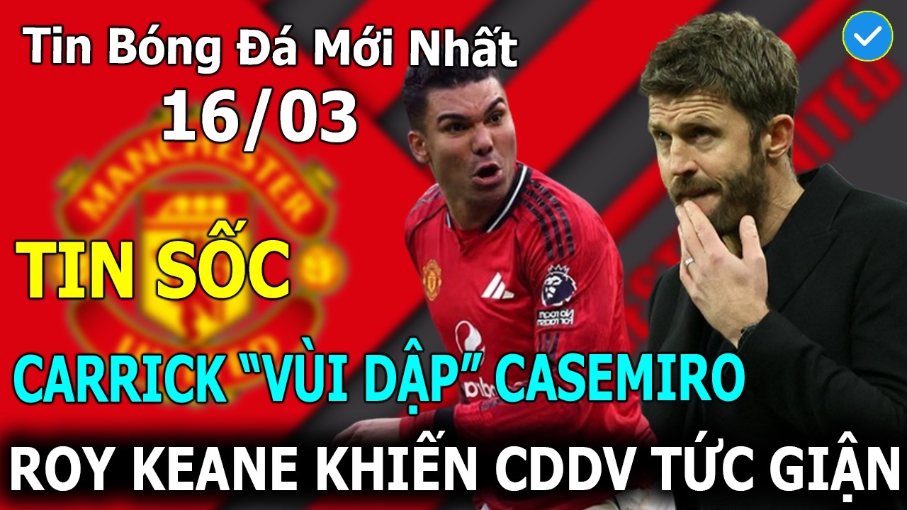 💥Tin Bóng Đá 16/03: Carrick “Vùi Dập” Casemiro - Roy Keane Khiến CĐV MU Tức Giận