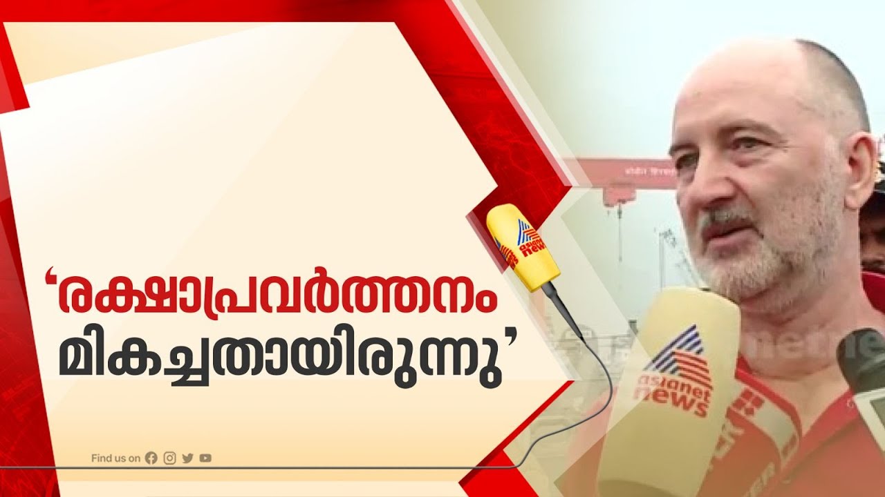 'കാലാവസ്ഥ പ്രതികൂലമായിരുന്നു,നേവിയുടെയും കോസ്റ്റ് ഗാർഡിന്റെ രക്ഷാപ്രവർത്തനം മികച്ചതായിരുന്നു'