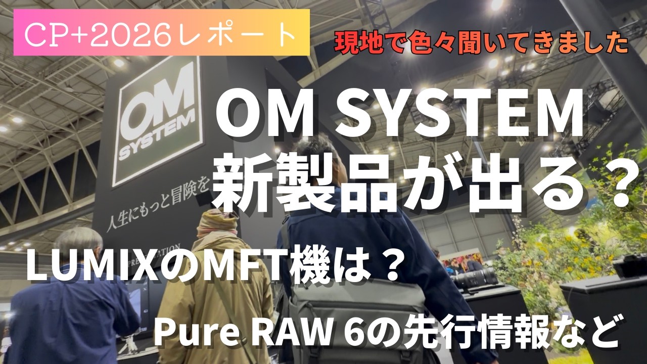 【CP+2026】OM SYSTEMから2026年に新製品が出る？LUMIXのMFTは？Pure RAW 6の発表など盛りだくさん【マイクロフォーサーズ】
