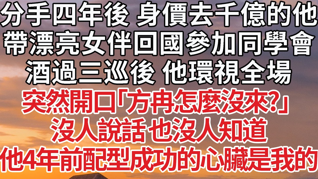 【完結】分手四年後 身價去千億的他，帶漂亮女伴回國參加同學會，酒過三巡後 他環視全場，突然開口「方冉怎麼沒來？」沒人說話 也沒人知道，他4年前配型成功的心臟是我的#婚姻 #豪门 #情感