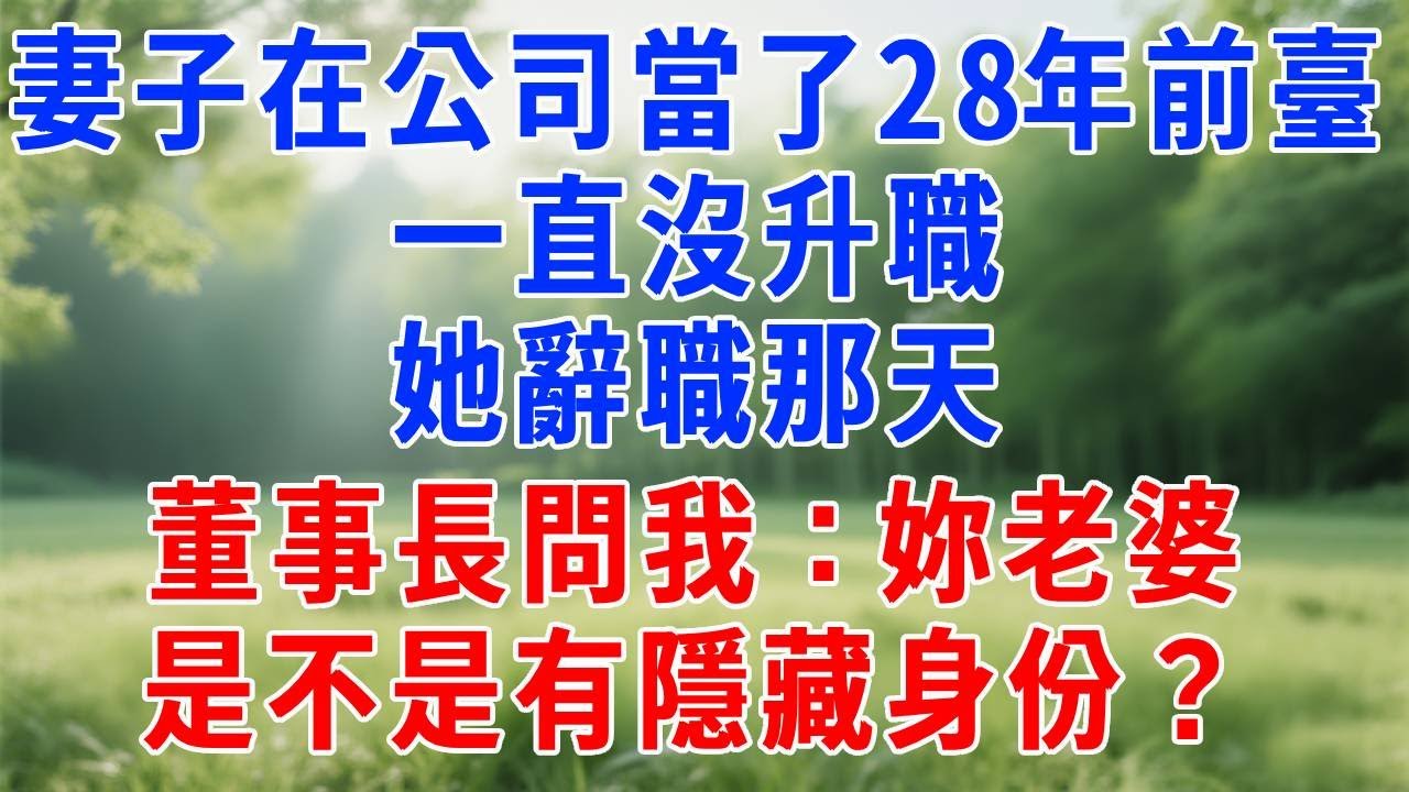 妻子在公司當了28年前臺，一直沒升職，她辭職那天，董事長問我：妳老婆是不是有隱藏身份？！#人生感悟 #原创视频 #生活經驗 #故事分享 #职场 #故事分享