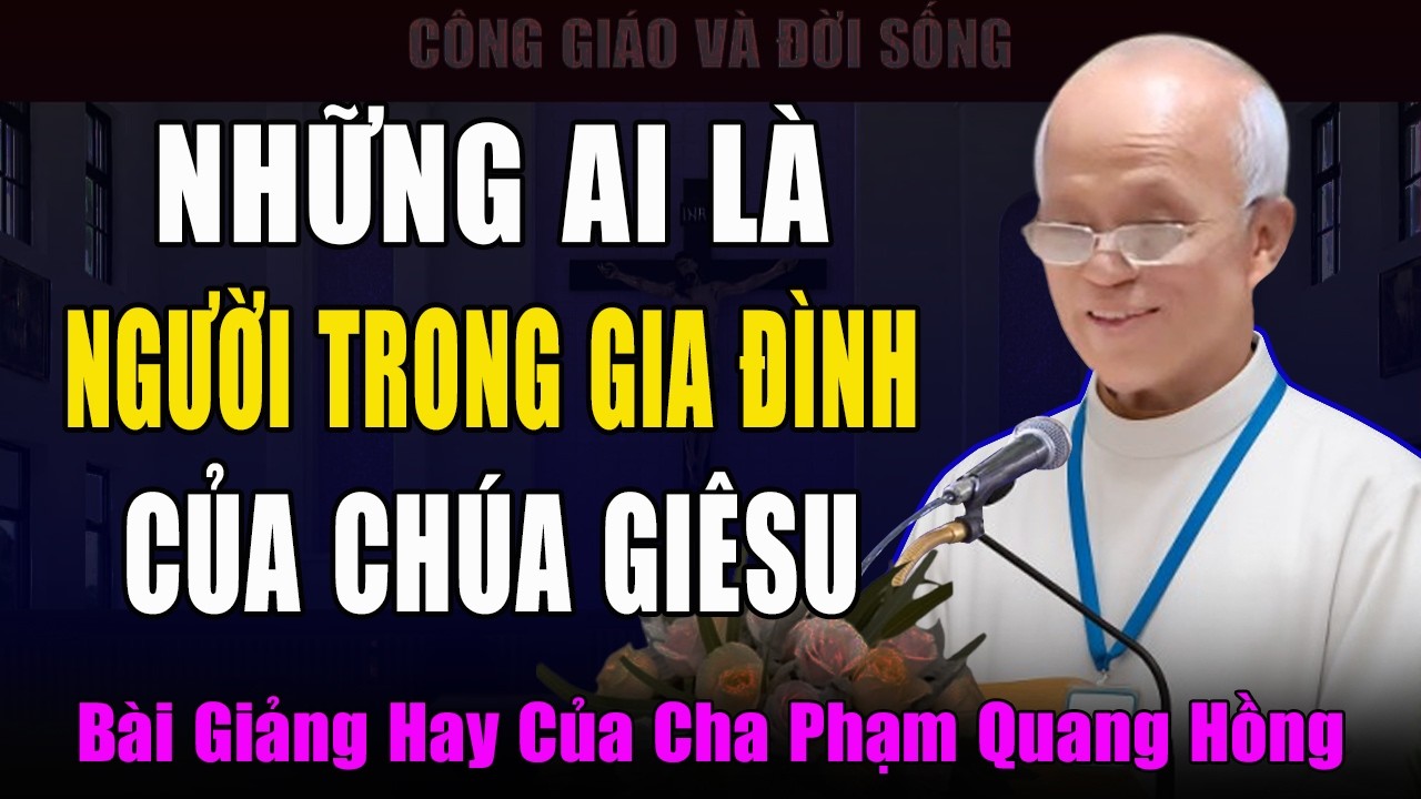 Những Ai Là Người Trong Gia Đình Chúa Giêsu? - Bài Giảng Tĩnh Tâm Mùa Chay Của Cha Phạm Quang Hồng