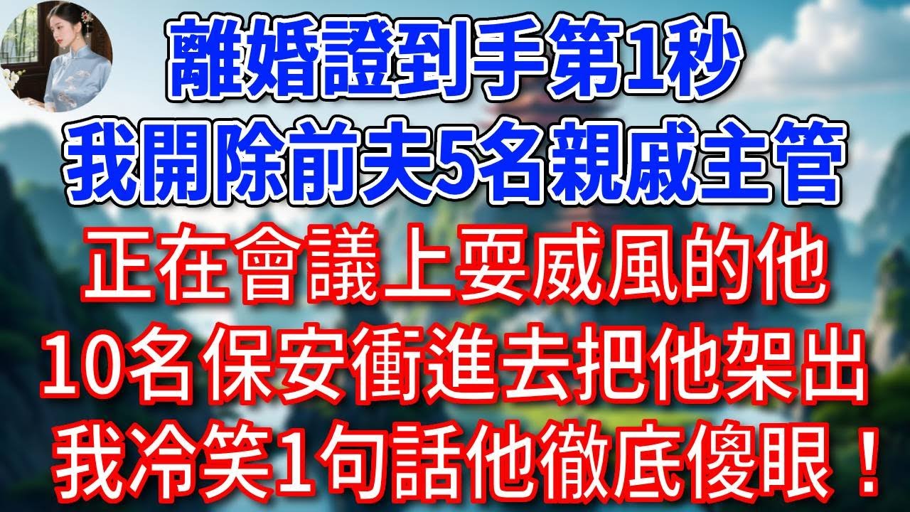 離婚證到手第1秒，我開除前夫5名親戚主管，正在會議上耍威風的他，10名保安衝進去把他架出，我冷笑1句話他徹底傻眼！#為人處世#生活經驗#情感故事#故事#小說#戀愛#情感#婚姻