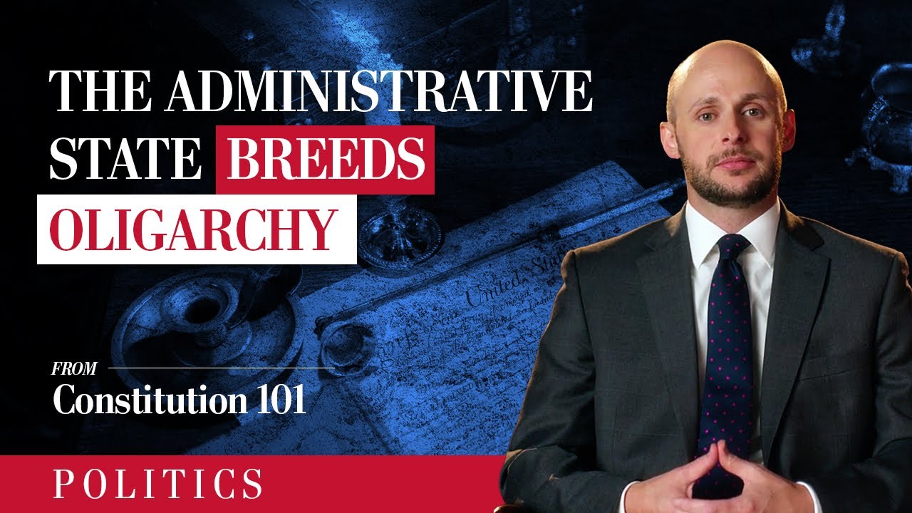 The Administrative State Breeds Oligarchy | Constitution 101