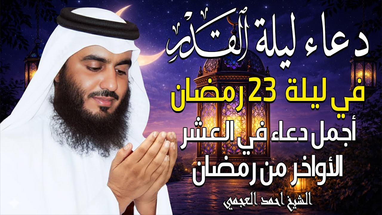 دعاء ليلة القدر ليلة 23 رمضان دعاء العشر الأواخر من شهر رمضان المبارك بصوت احمد العجمي