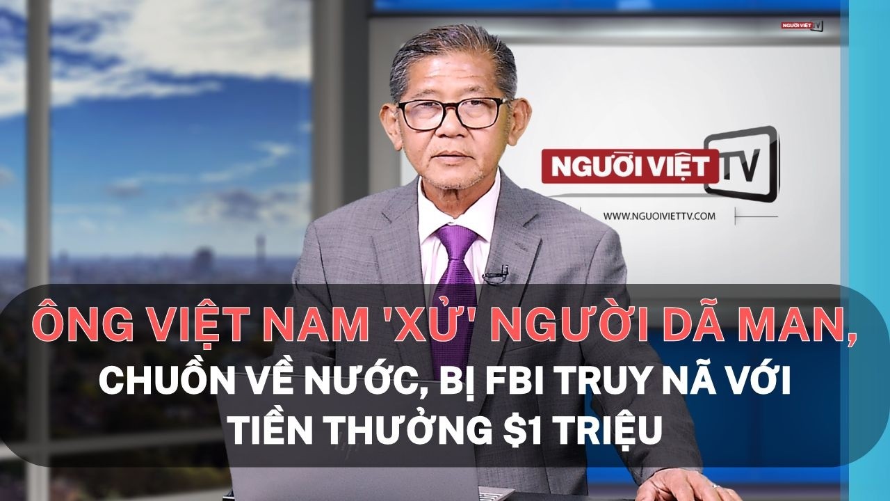 Ông Việt Nam 'xử' người dã man, chuồn về nước, bị FBI truy nã với tiền thưởng $1 triệu
