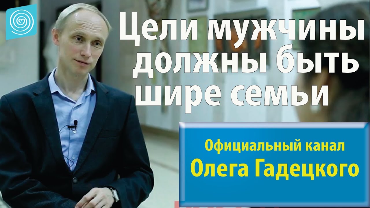 Цели мужчины должны быть шире семьи. Интервью с Олегом Гадецким