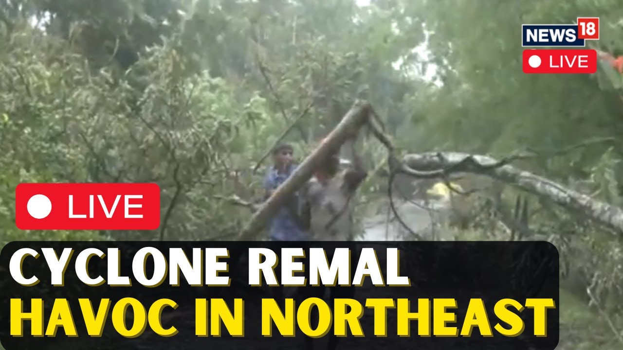 Cyclone Remal In North East LIVE | Cyclone Remal Wreaks Havoc In North Eastern States | N18L