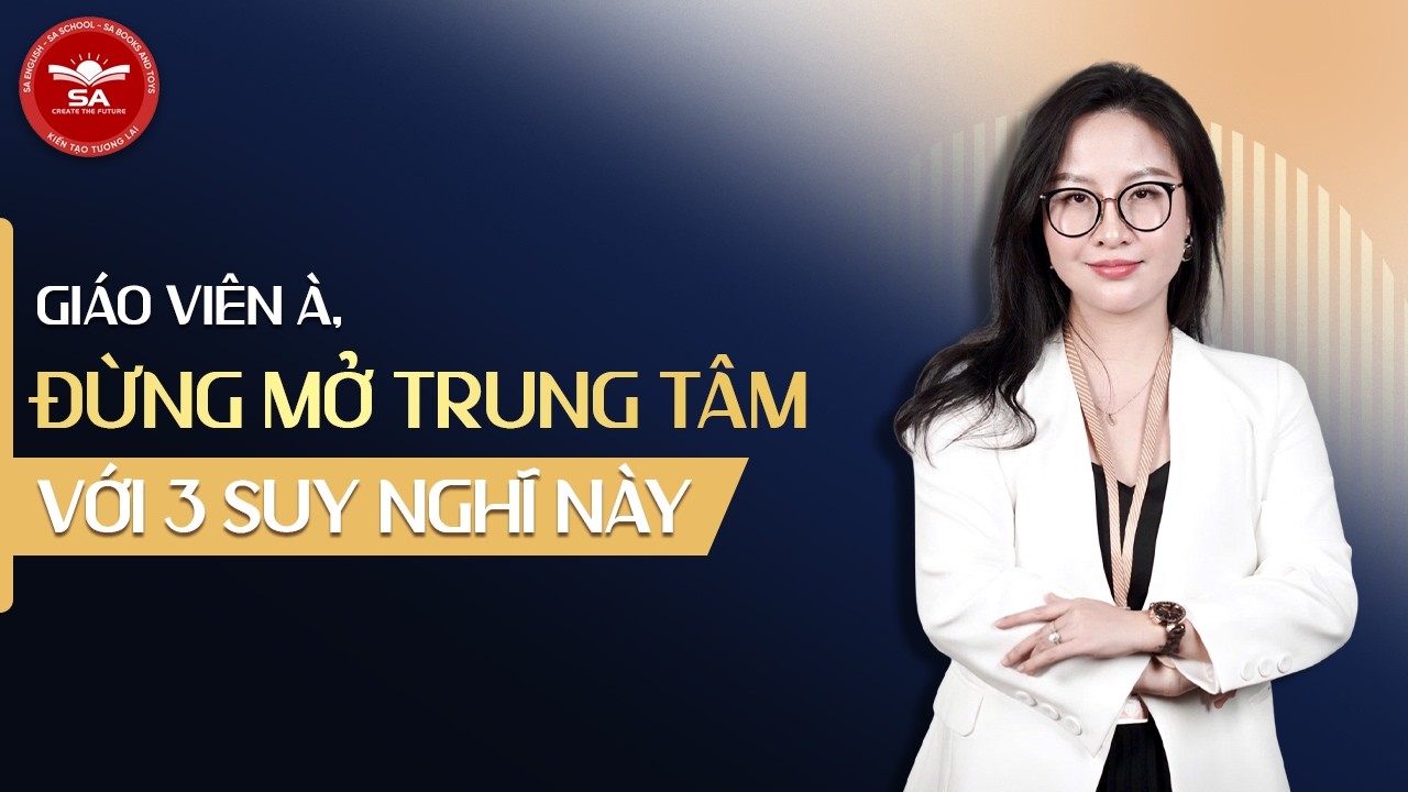 GIÁO VIÊN À,  ĐỪNG MỞ TRUNG TÂM NẾU VẪN CÒN 3 SUY NGHĨ NÀY