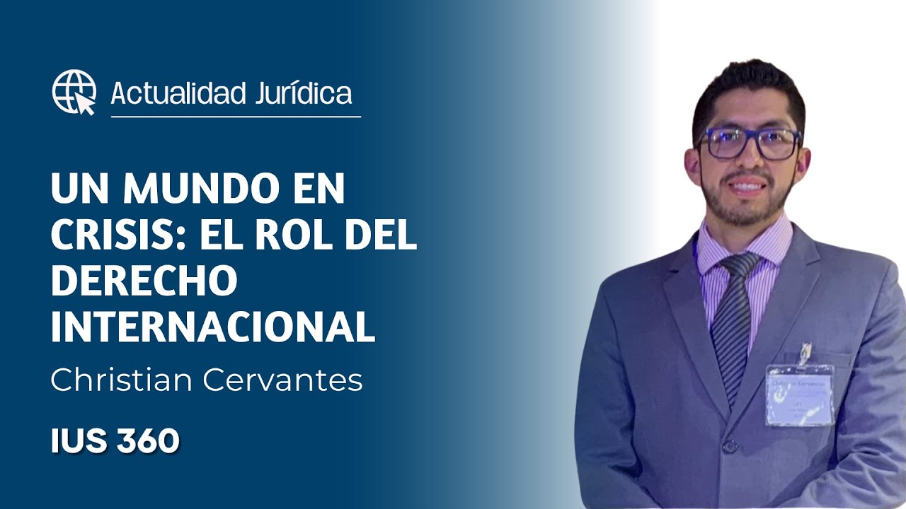 Un mundo en crisis: el rol del Derecho Internacional | Christian Cervantes