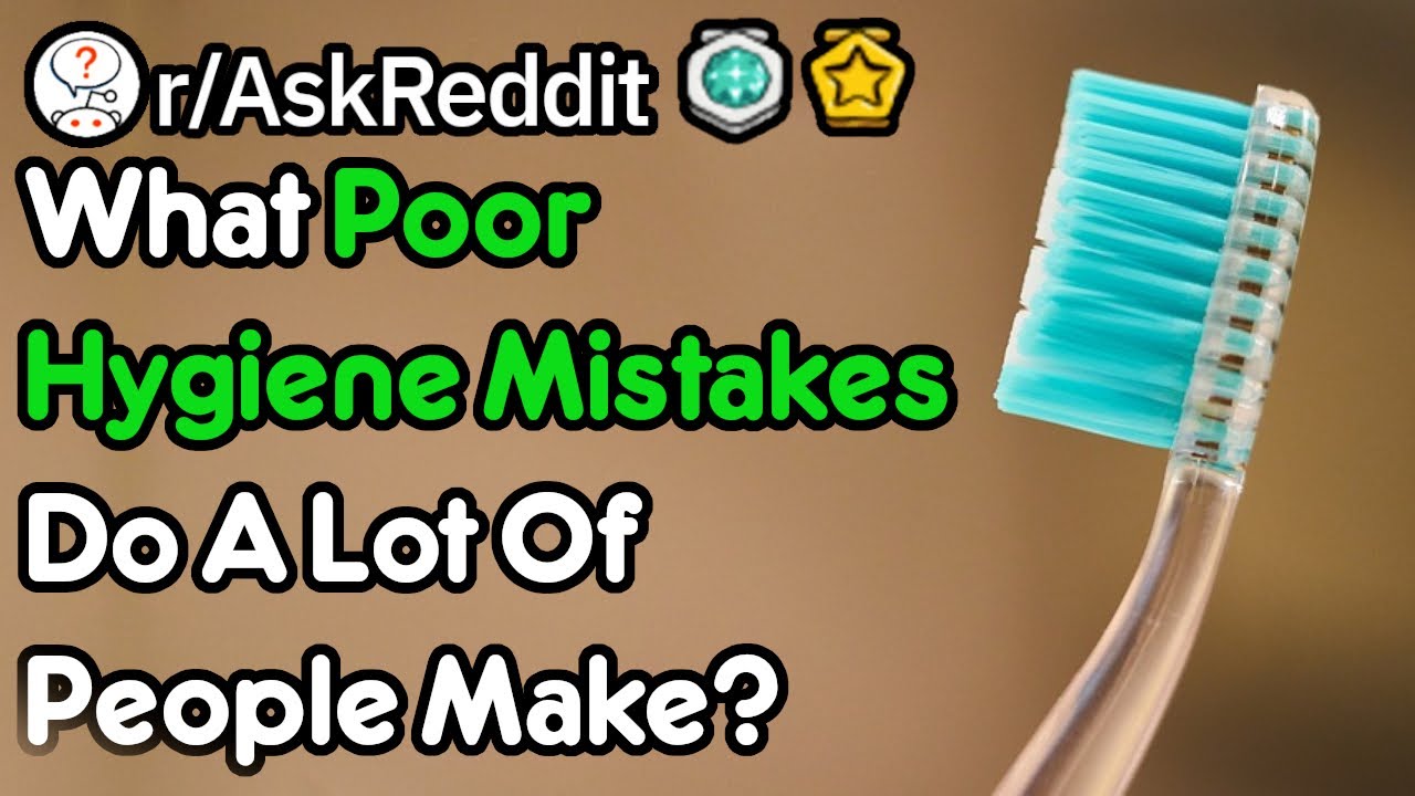 What Poor Hygiene Mistakes Do A Lot Of People Make? (r/AskReddit)