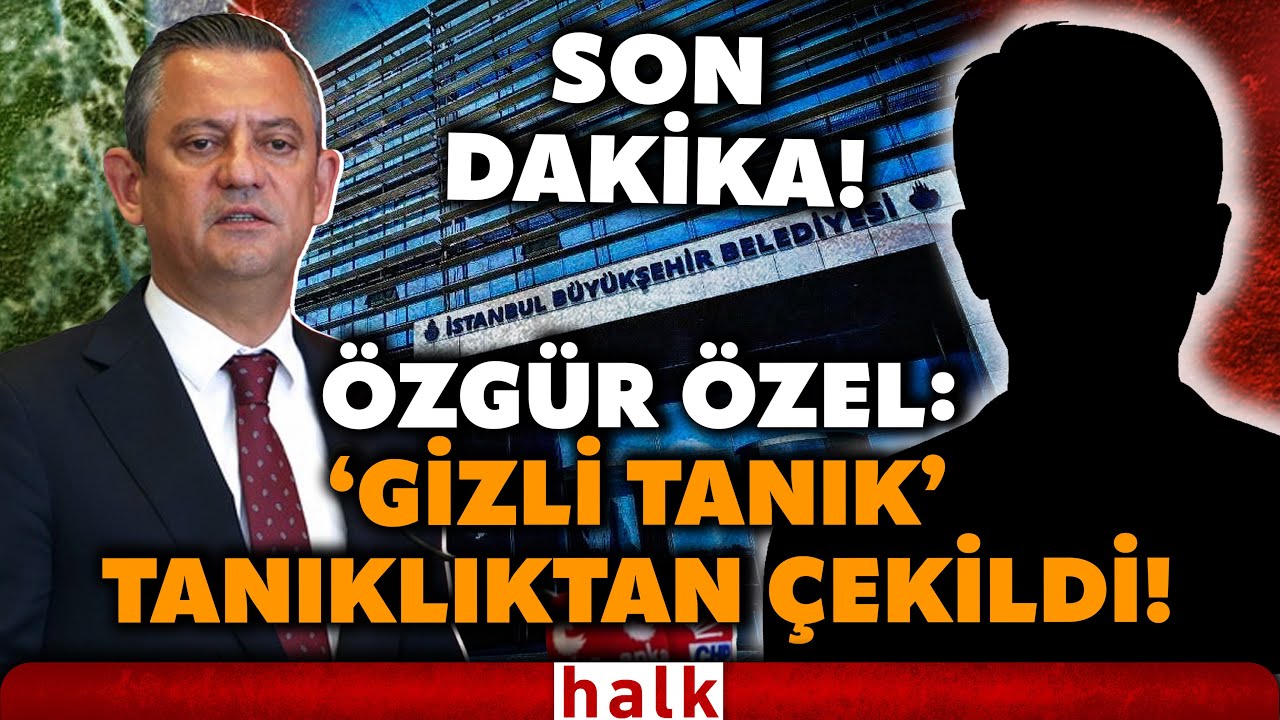 SON DAKİKA! CHP lideri &Ouml;zg&uuml;r &Ouml;zel duyurdu! İBB iddianamesinde 'GİZLİ TANIK' tanıklıktan &ccedil;ekildi!