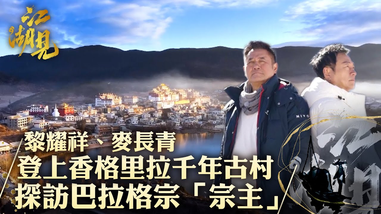 江湖見｜黎耀祥、麥長青 登上香格里拉千年古村 探訪巴拉格宗「宗主」｜黎耀祥 麥長青｜ 旅行 旅遊 打卡 景點 ｜TVB綜藝