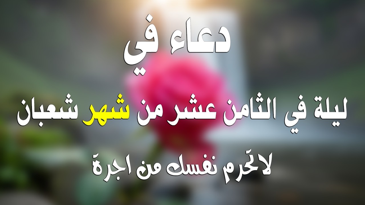 دعاء خاشع في ليلة الثامن عشر من شهر شعبان المبارك | فرج ورزق قريب وتغيير للأقدار بإذن الله