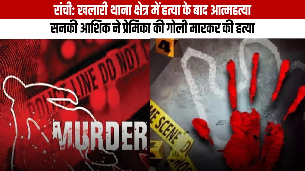 रांची: खलारी थाना क्षेत्र में हत्या के बाद आत्महत्या, सनकी आशिक ने प्रेमिका की गोली मारकर की हत्या