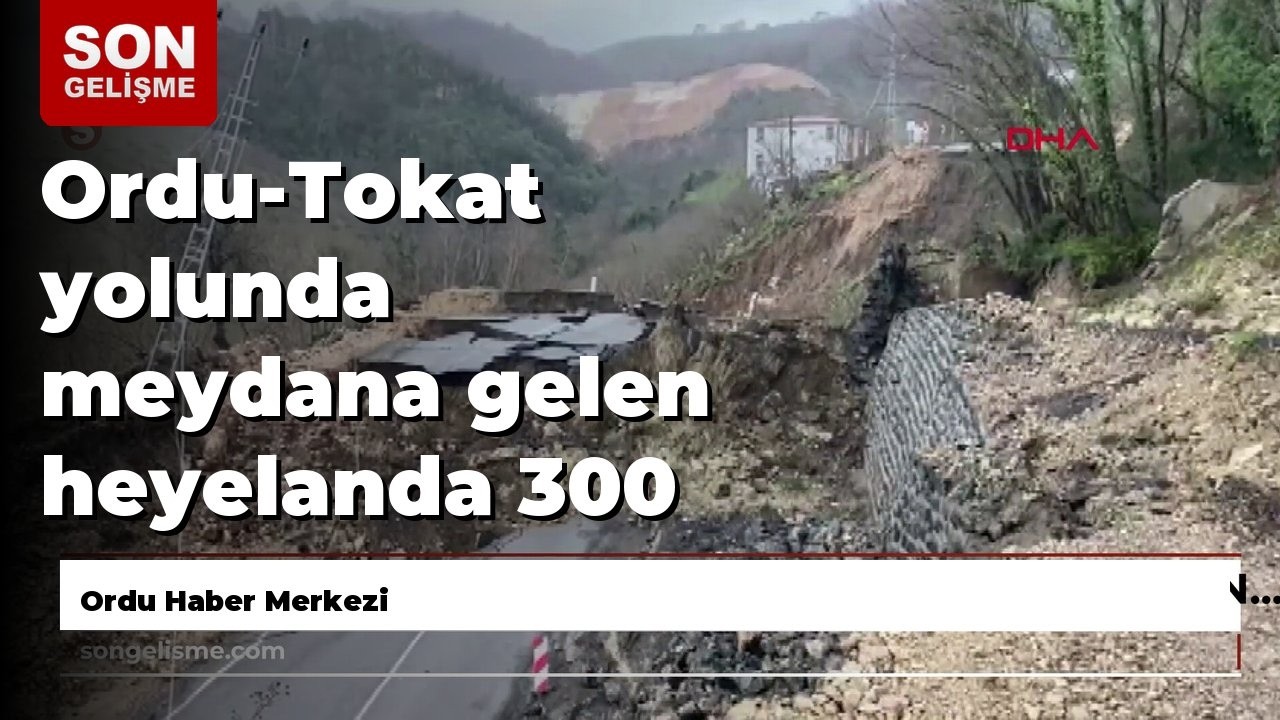 Ordu-Tokat yolunda meydana gelen heyelanda 300 metrelik yol çöktü