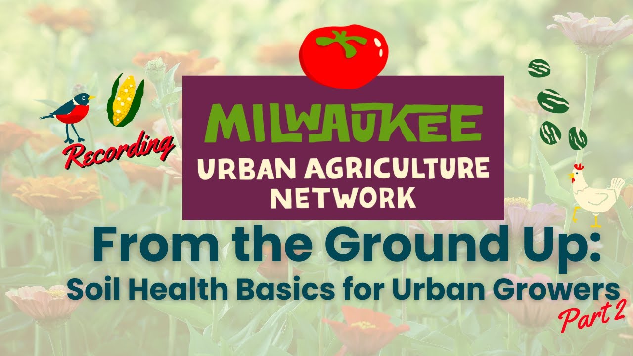 Milwaukee Urban Agriculture Network (MUAN) From The Ground Up: Soil Health for Urban Growers Part 2