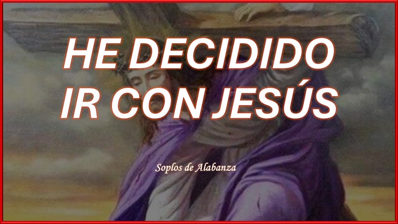 HE DECIDIDO IR CON JESÚS Soplos de Alabanza