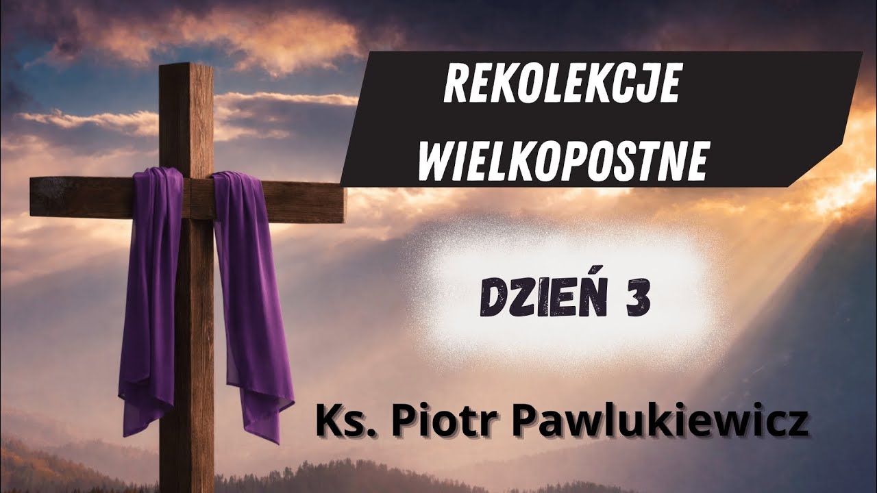 Rekolekcje wielkopostne dzień 3 - Ks. Piotr Pawlukiewicz 