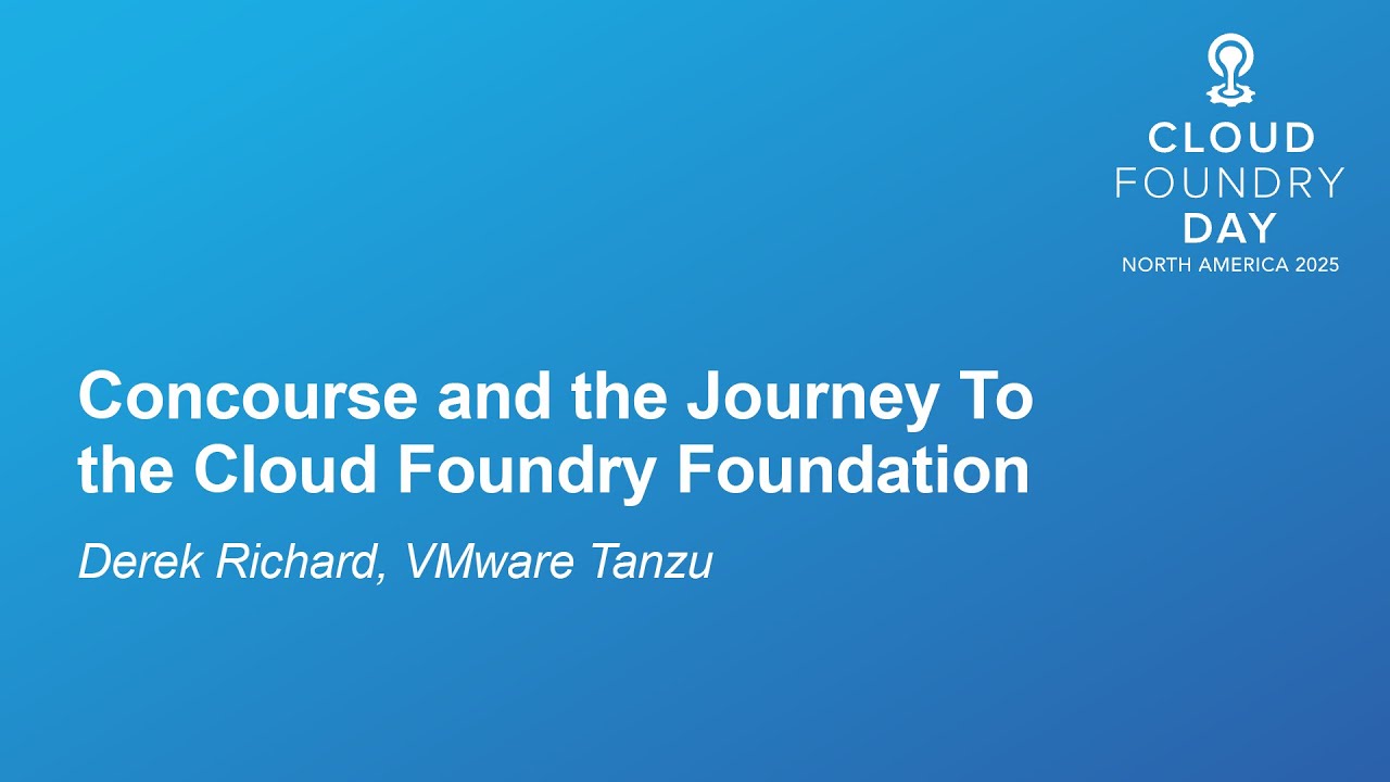 Concourse and the Journey To the Cloud Foundry Foundation - Derek Richard, VMware Tanzu
