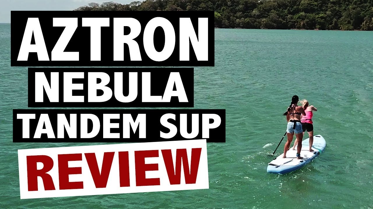 Aztron NEBULA Review (2019 Inflatable Tandem SUP)