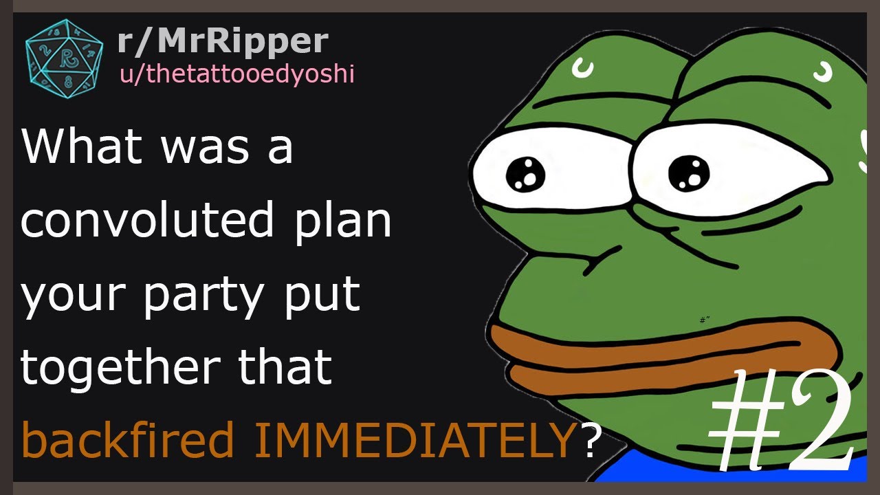What was a convoluted plan your party put together that backfired IMMEDIATELY? #2