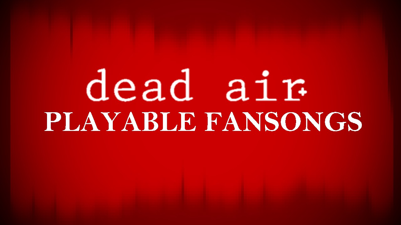 DEAD AIR + (PLAYABLE FANSONGS) MOD SHOWCASE
