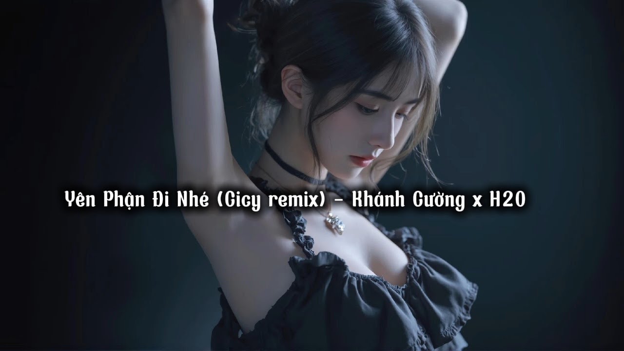 Yên Phận Đi Nhé (Cicy remix) - Khánh Cường x H2O
