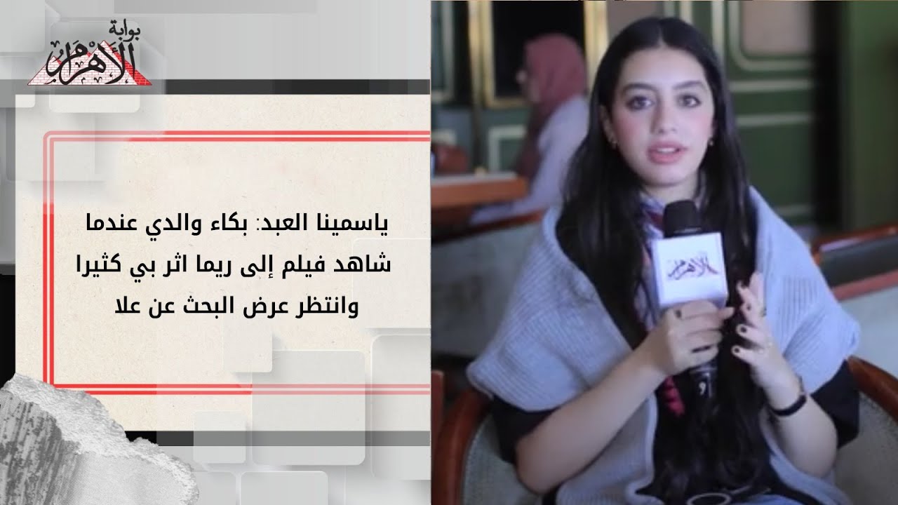 ياسمينا العبد: بكاء والدي عندما شاهد فيلم إلى ريما اثر بي كثيرا وانتظر عرض البحث عن علا