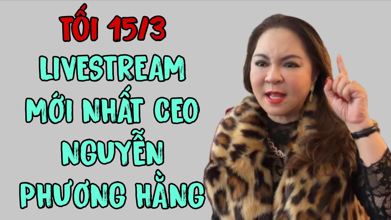 Tối 15/3: LIVESTREAM MỚI NHẤT CEO NGUYỄN PHƯƠNG HẰNG 