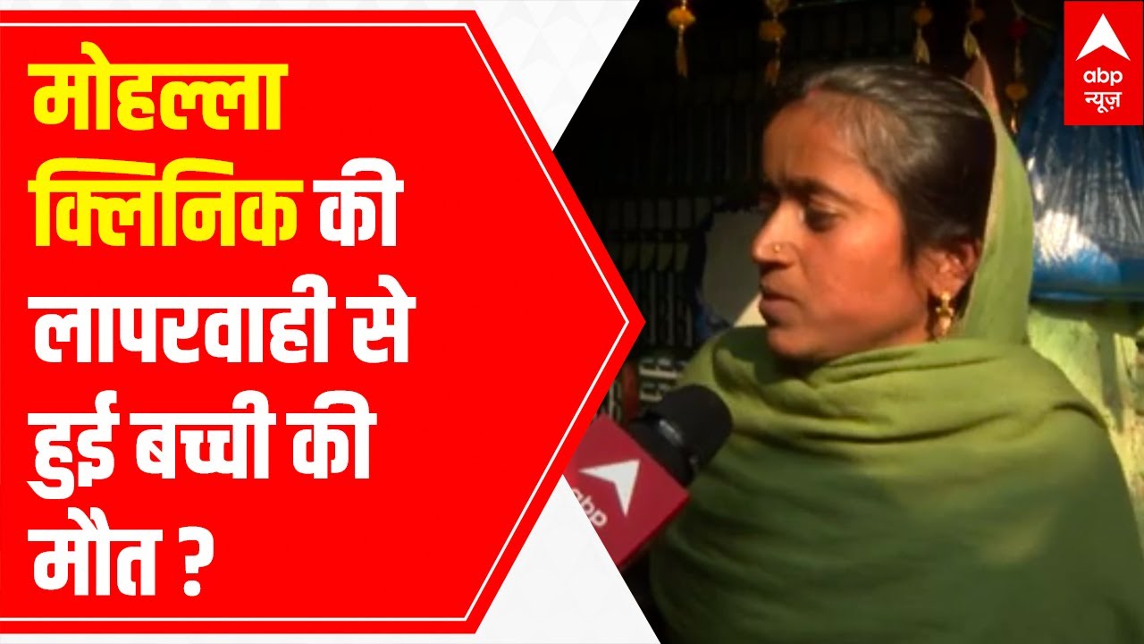 Delhi: Negligence of Mohalla clinic took girl's life?