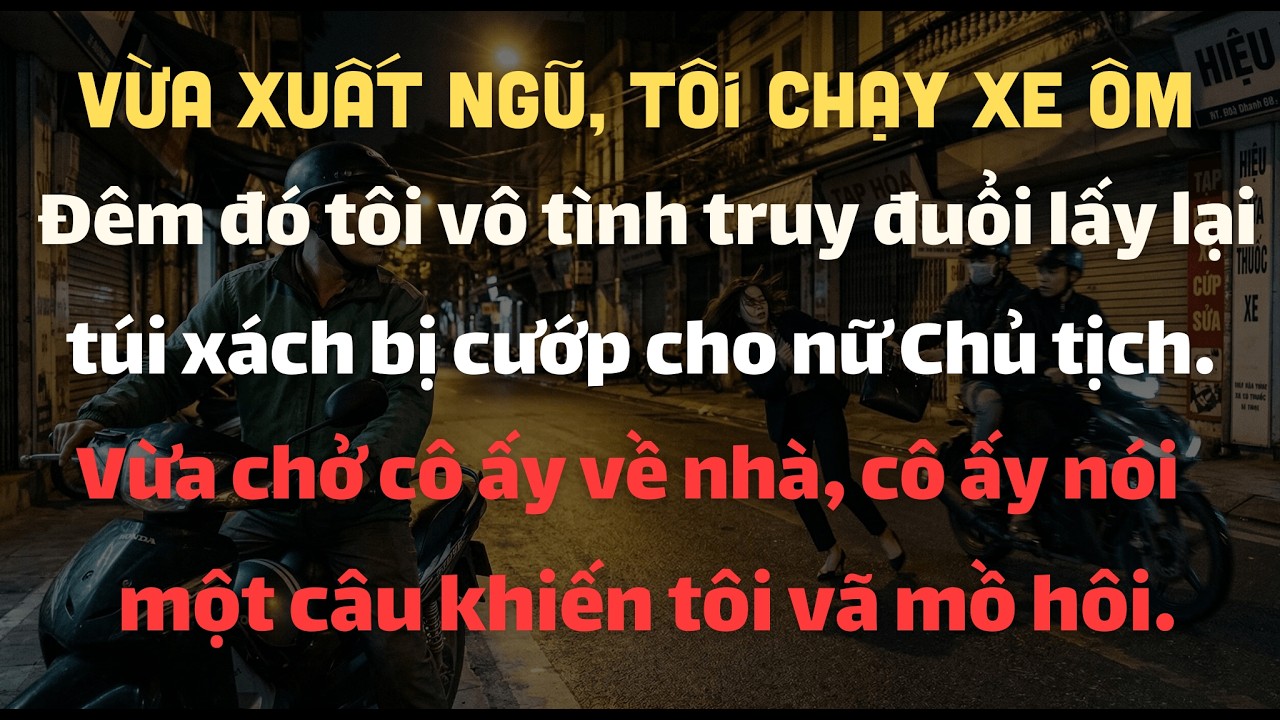 Vừa Xuất Ngũ, Tôi Chạy Xe Ôm Công Nghệ. Đêm Đó Tôi Lấy Lại Được Túi Xách Bị Cướp Cho Nữ Chủ Tịch