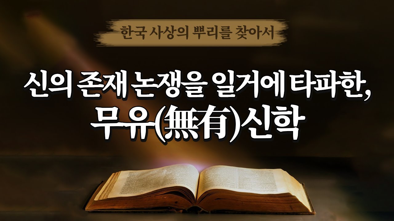 [한국 사상의 뿌리를 찾아서] 31화 신의 존재 논쟁을 일거에 타파한, 무유(無有)신학