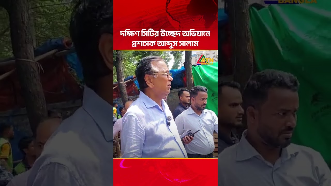 দক্ষিণ সিটির উচ্ছেদ অভিযানে প্রশাসক আব্দুস সালাম | ATN Bangla News