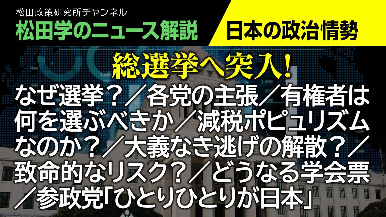 総選挙へ突入！【松田学のニュース解説　国内政治情勢】なぜ選挙？／各党の主張／有権者は何を選ぶべきか／減税ポピュリズムなのか？／大義なき逃げの解散？／致命的なリスク？／どうなる学会票、他