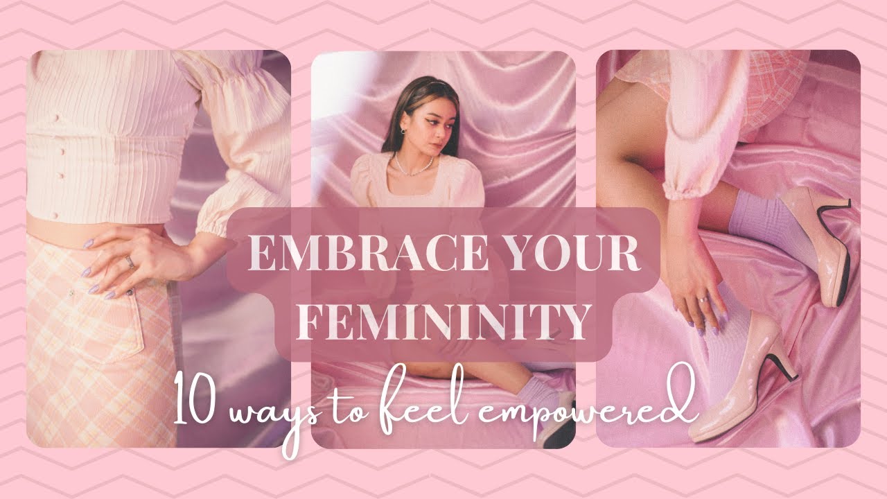 Feel Empowered and Embrace Your Femininity: 10 Motivational Tips