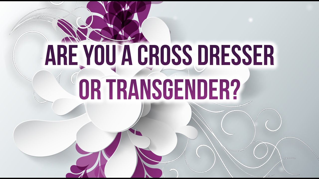 Are you a cross dresser or are you transgender?