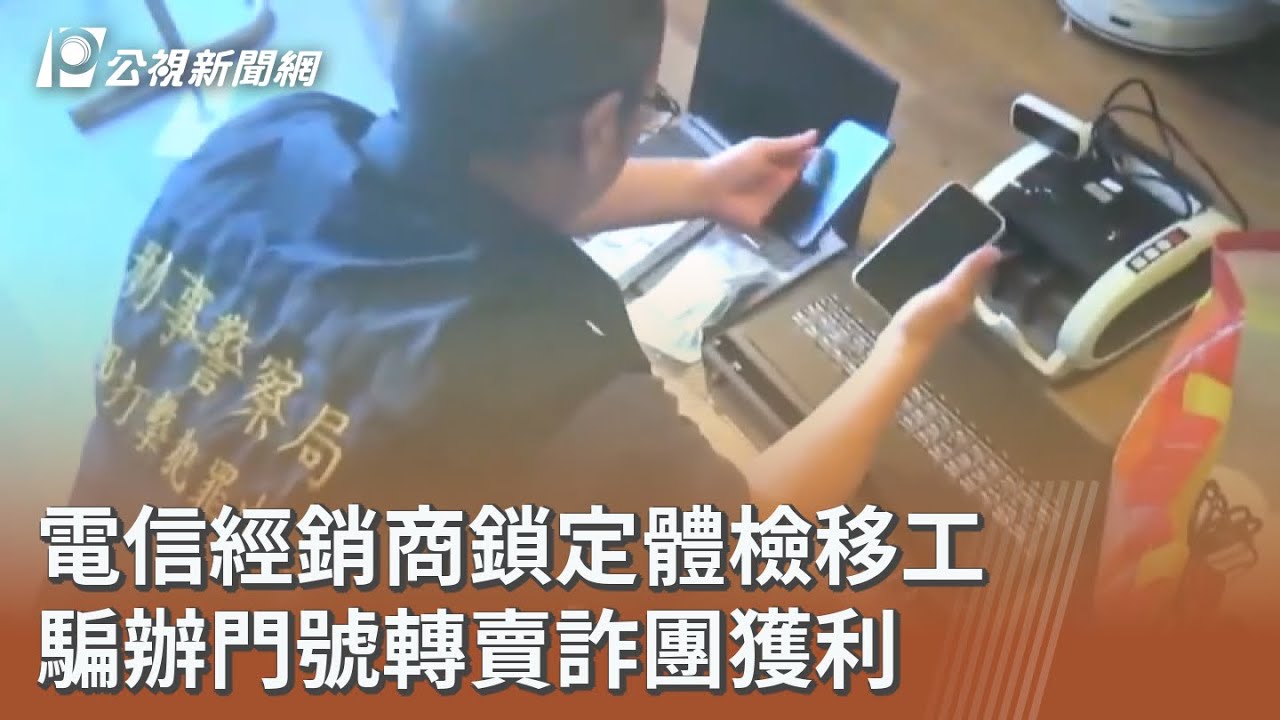 電信經銷商鎖定體檢移工 騙辦門號轉賣詐團獲利｜20260316 公視午間新聞