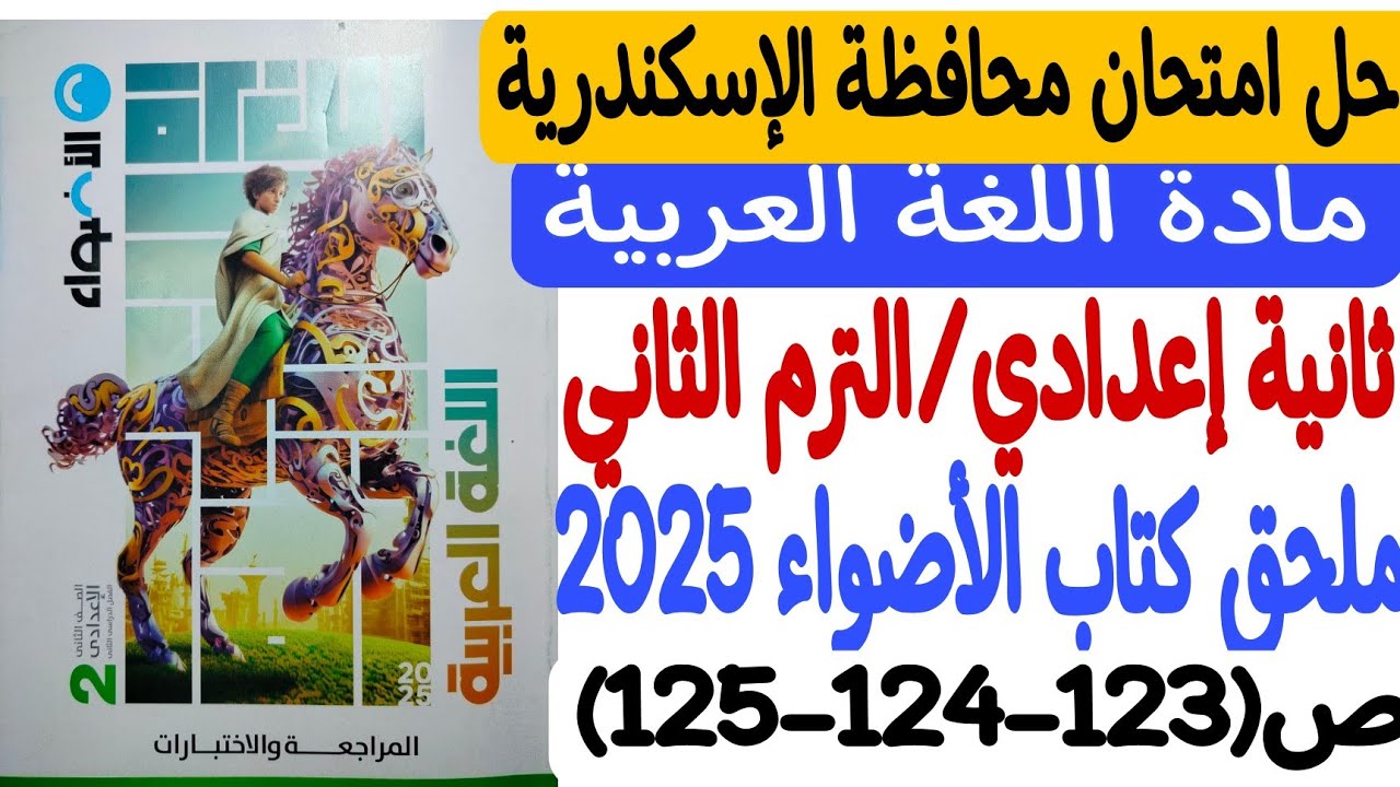 حل امتحان محافظة الإسكندرية - لغة عربية ـ ثانية إعدادي/ترم ثانٍ ملحق كتاب الأضواء 2025 ص123-124-125